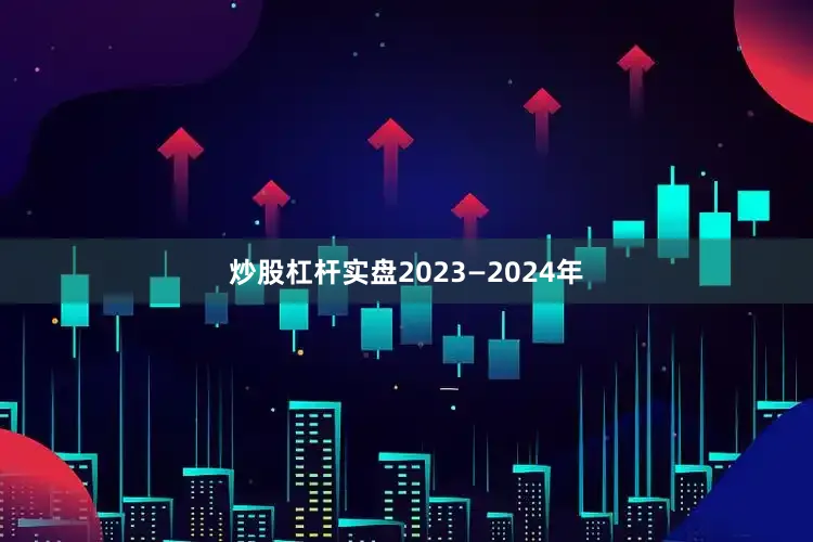 炒股杠杆实盘2023—2024年