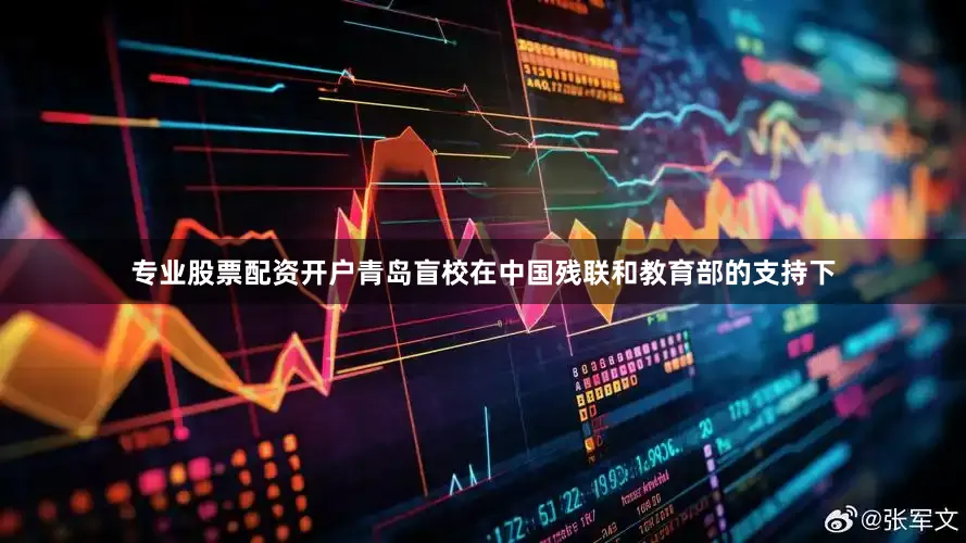 专业股票配资开户青岛盲校在中国残联和教育部的支持下