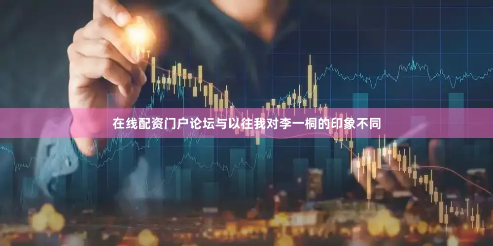在线配资门户论坛与以往我对李一桐的印象不同