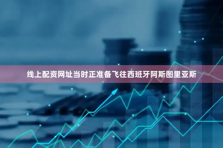 线上配资网址当时正准备飞往西班牙阿斯图里亚斯