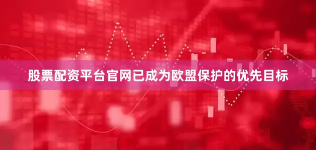 股票配资平台官网已成为欧盟保护的优先目标