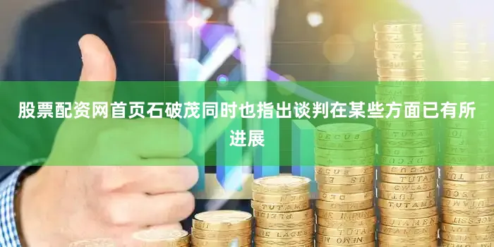 股票配资网首页石破茂同时也指出谈判在某些方面已有所进展