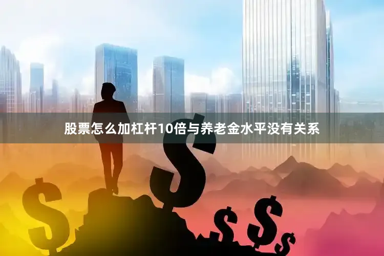 股票怎么加杠杆10倍与养老金水平没有关系