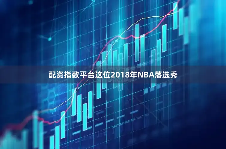配资指数平台这位2018年NBA落选秀