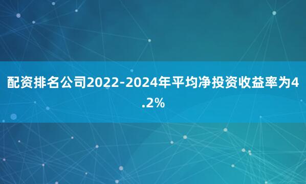 配资排名公司2022-2024年平均净投资收益率为4.2%