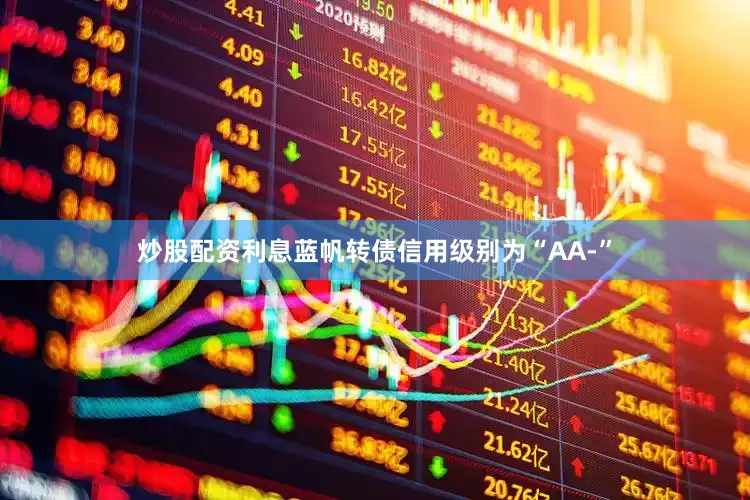 炒股配资利息蓝帆转债信用级别为“AA-”