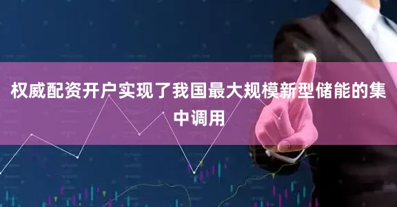 权威配资开户实现了我国最大规模新型储能的集中调用