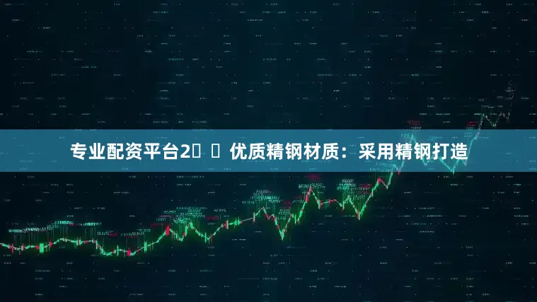 专业配资平台2️⃣优质精钢材质：采用精钢打造