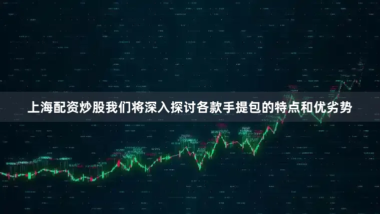 上海配资炒股我们将深入探讨各款手提包的特点和优劣势
