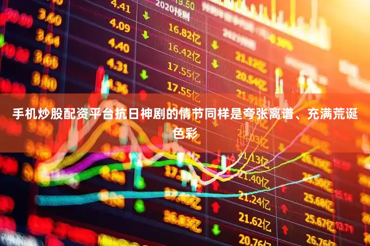 手机炒股配资平台抗日神剧的情节同样是夸张离谱、充满荒诞色彩