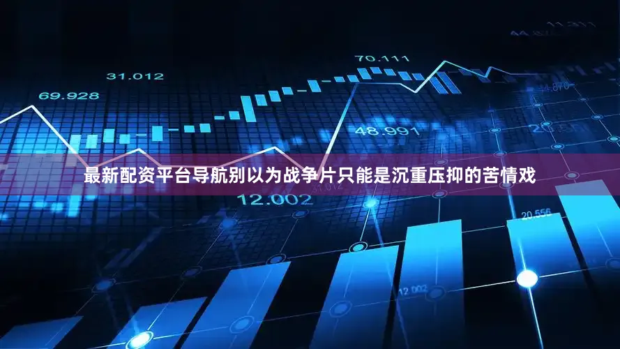 最新配资平台导航别以为战争片只能是沉重压抑的苦情戏