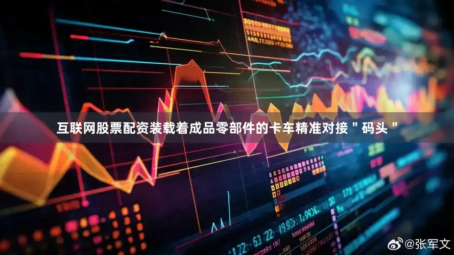 互联网股票配资装载着成品零部件的卡车精准对接＂码头＂