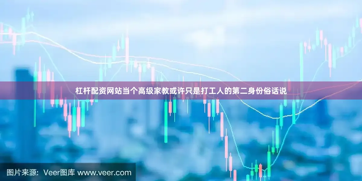 杠杆配资网站当个高级家教或许只是打工人的第二身份俗话说