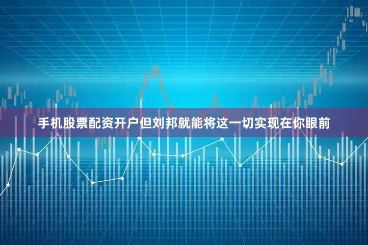 手机股票配资开户但刘邦就能将这一切实现在你眼前