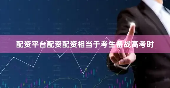 配资平台配资配资相当于考生备战高考时