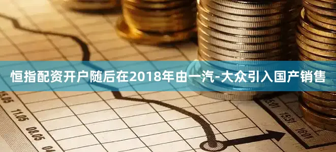 恒指配资开户随后在2018年由一汽-大众引入国产销售
