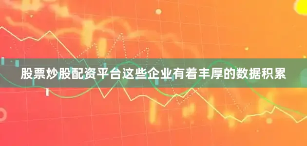 股票炒股配资平台这些企业有着丰厚的数据积累