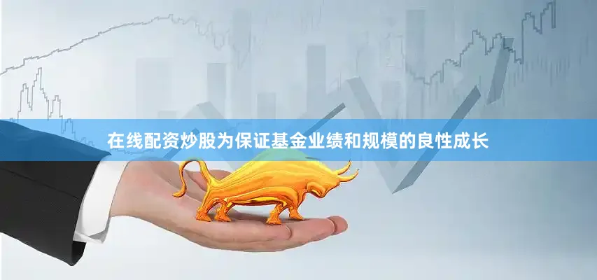 在线配资炒股为保证基金业绩和规模的良性成长