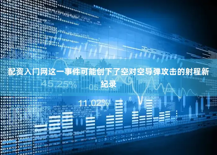 配资入门网这一事件可能创下了空对空导弹攻击的射程新纪录