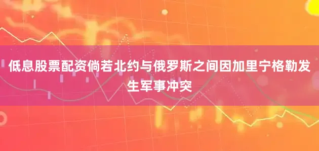 低息股票配资倘若北约与俄罗斯之间因加里宁格勒发生军事冲突