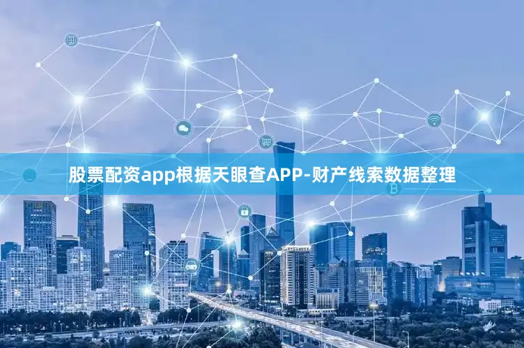 股票配资app根据天眼查APP-财产线索数据整理