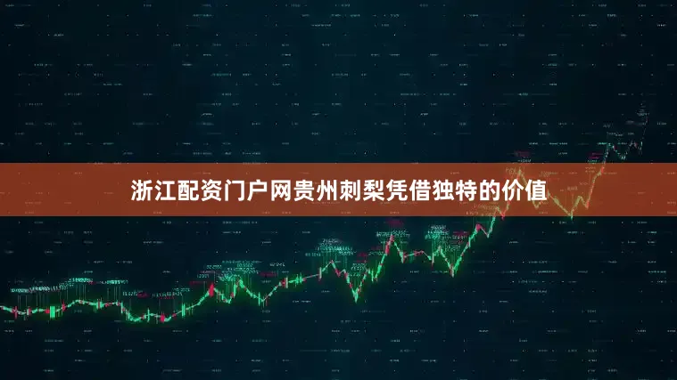 浙江配资门户网贵州刺梨凭借独特的价值