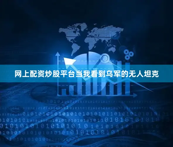 网上配资炒股平台当我看到乌军的无人坦克