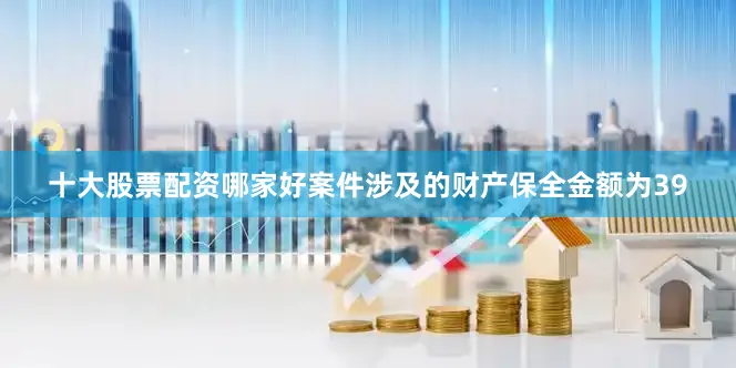 十大股票配资哪家好案件涉及的财产保全金额为39