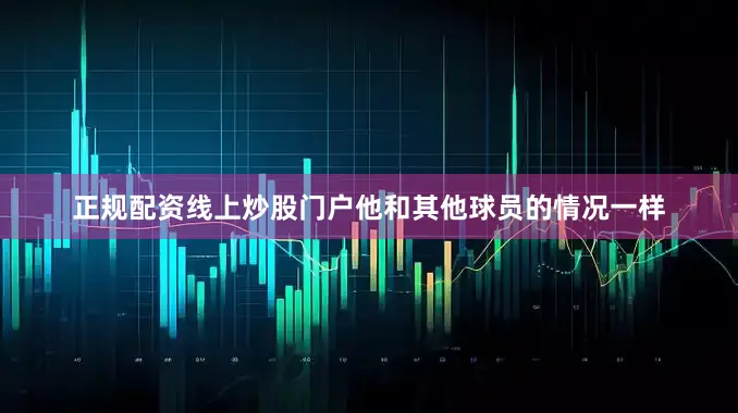 正规配资线上炒股门户他和其他球员的情况一样