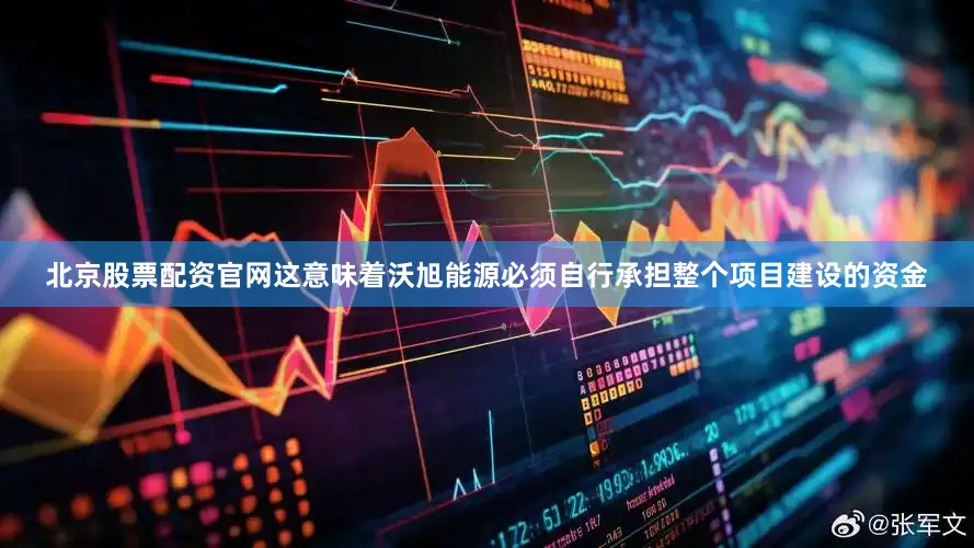 北京股票配资官网这意味着沃旭能源必须自行承担整个项目建设的资金