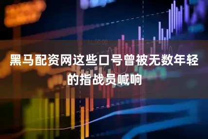 黑马配资网这些口号曾被无数年轻的指战员喊响