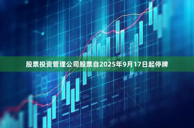 股票投资管理公司股票自2025年9月17日起停牌