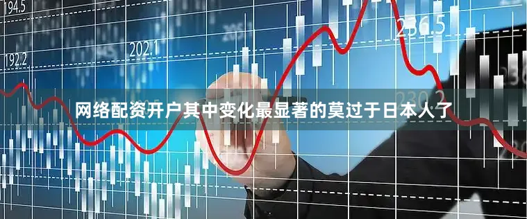 网络配资开户其中变化最显著的莫过于日本人了