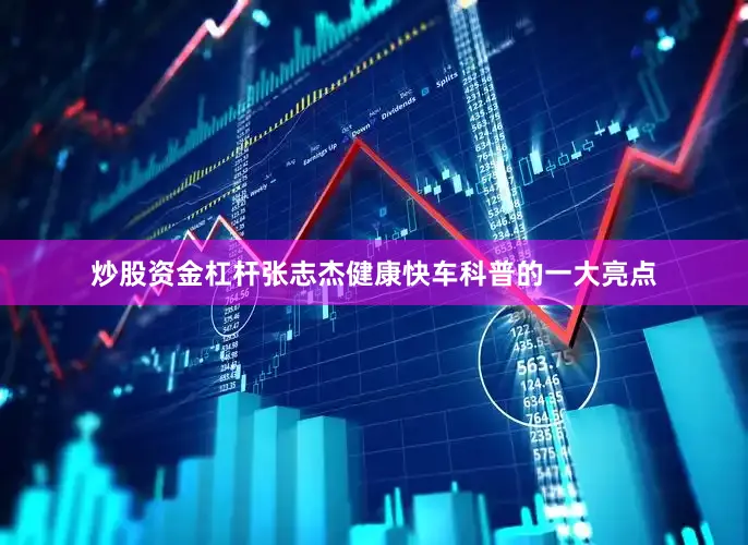 炒股资金杠杆张志杰健康快车科普的一大亮点