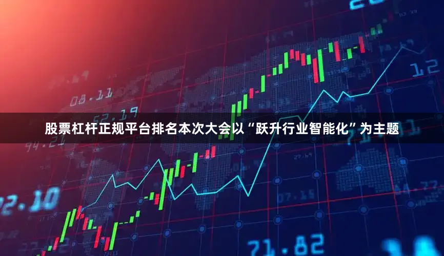 股票杠杆正规平台排名本次大会以“跃升行业智能化”为主题