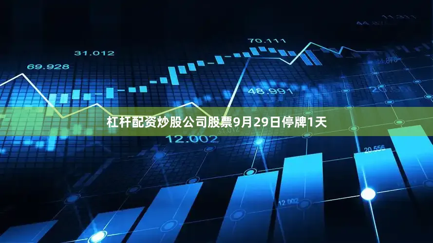 杠杆配资炒股公司股票9月29日停牌1天