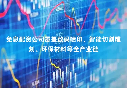 免息配资公司覆盖数码喷印、智能切割雕刻、环保材料等全产业链